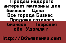 Продам недорого интернет-магазины для бизнеса  › Цена ­ 990 - Все города Бизнес » Продажа готового бизнеса   . Тверская обл.,Удомля г.